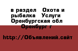  в раздел : Охота и рыбалка » Услуги . Оренбургская обл.,Оренбург г.